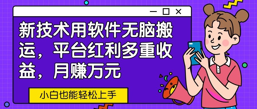新技术用软件无脑搬运，平台红利多重收益，月赚万元，小白也能轻松上手-网创空间