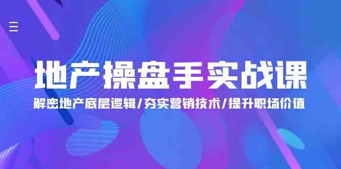 地产操盘手实战课：解密地产底层逻辑/夯实营销技术/提升职场价值（24节）-网创空间