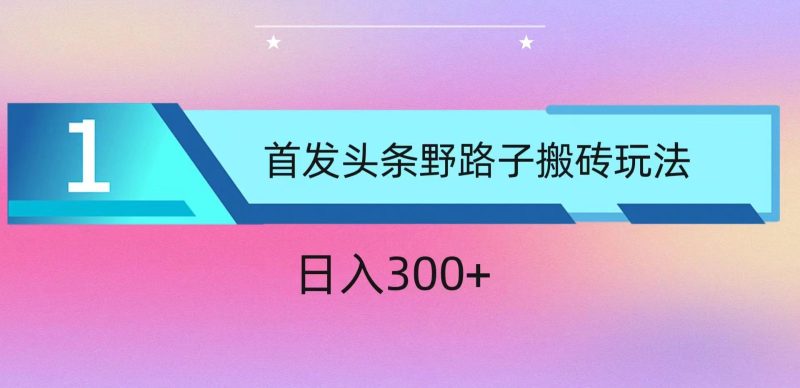 ai头条掘金野路子搬砖玩法，小白轻松上手，日入300+-网创空间
