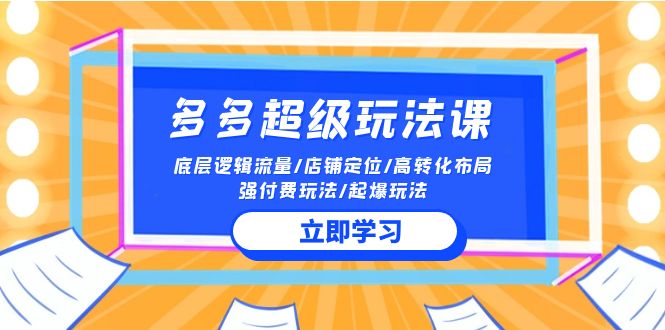 2024多多超级玩法课 流量底层逻辑/店铺定位/高转化布局/强付费/起爆玩法-网创空间