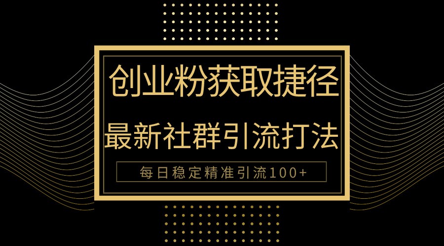创业粉捷径！最新被动引流方法大揭秘，实现每日100+精准引流-网创空间