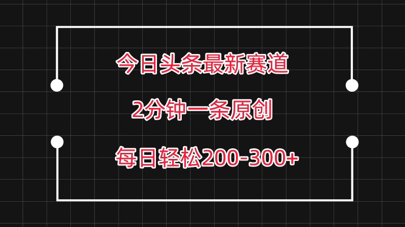 今日头条最新赛道玩法,复制粘贴每日两小时轻松200-300【附详细教程】-网创空间