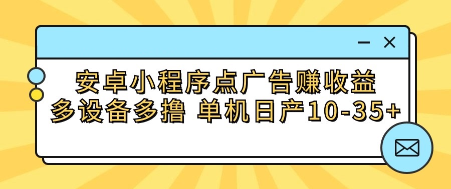 安卓小程序点广告赚收益，多设备多撸 单机日产10-35+-网创空间