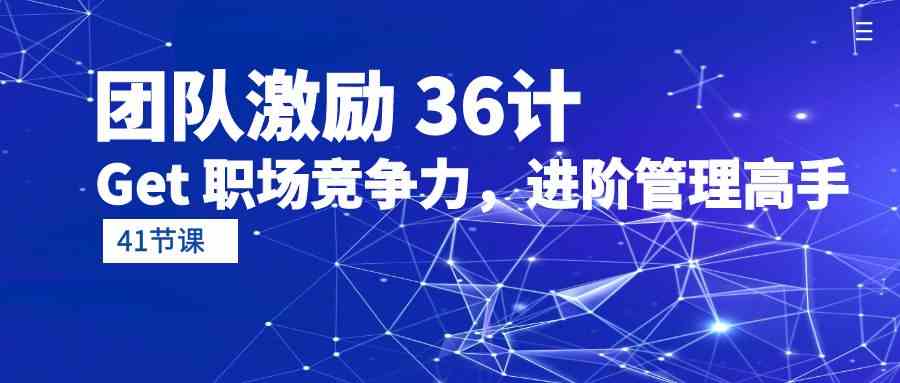 团队激励36计-Get职场竞争力，进阶管理高手（41节课）-网创空间