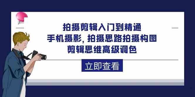 拍摄剪辑入门到精通，手机摄影 拍摄思路拍摄构图 剪辑思维高级调色（93节）-网创空间
