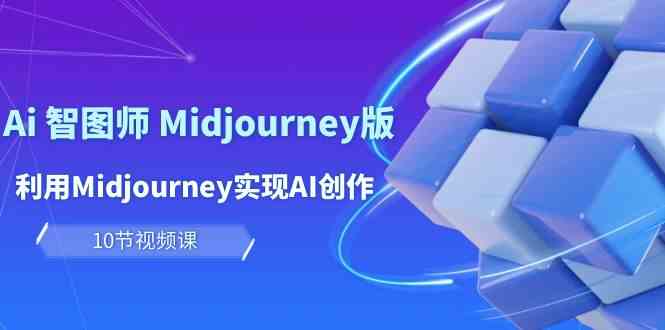 玩赚Ai智图师 Midjourney版：利用Midjourney实现AI创作及变现（10节课）-网创空间