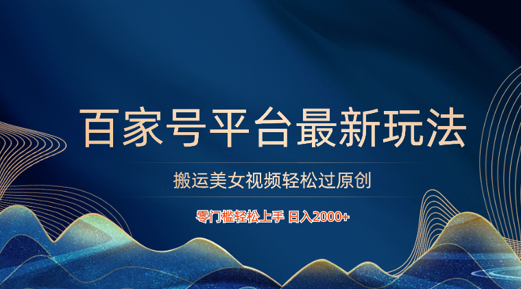 百家号平台搬运美女视频轻松过原创最新玩法，零门槛轻松上手，日入2000+ 可批量-网创空间