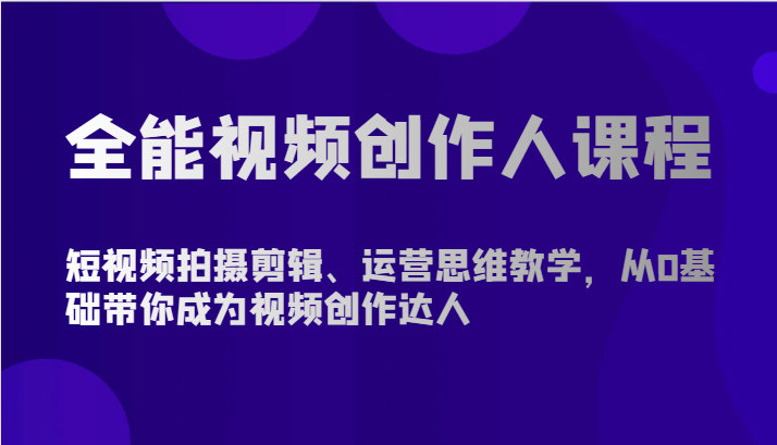 全能视频创作人课程-短视频拍摄剪辑、运营思维教学，从0基础带你成为视频创作达人-网创空间