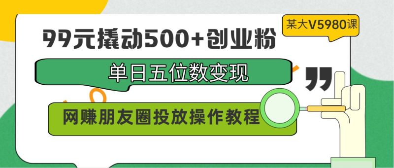 99元撬动500+创业粉,单日五位数变现,网赚朋友圈投放操作教程价值5980!-网创空间