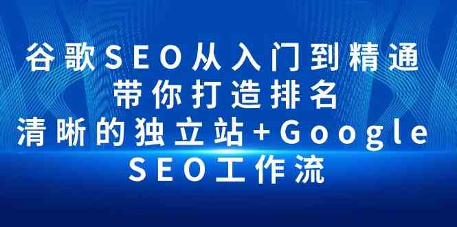 谷歌SEO从入门到精通 带你打造排名 清晰的独立站+Google SEO工作流-网创空间
