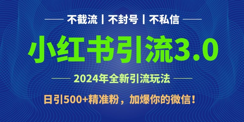2024年4月最新小红书引流3.0玩法,日引500+精准粉,加爆你的微信!-网创空间