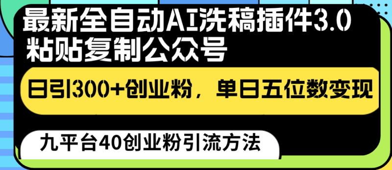 最新全自动AI洗稿插件3.0，粘贴复制公众号日引300+创业粉，单日五位数变现-网创空间