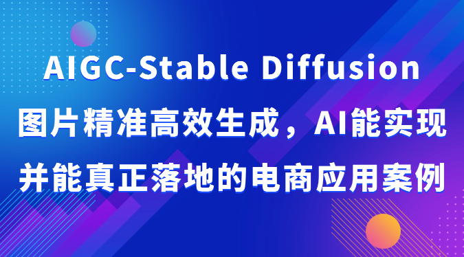 AIGC-Stable Diffusion图片精准高效生成，AI能实现并能真正落地的电商应用案例-网创空间