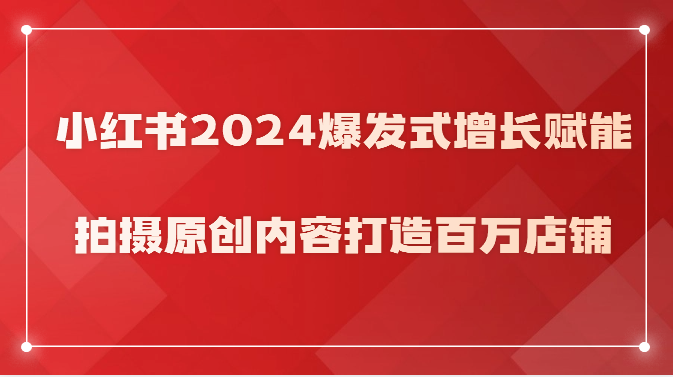 小红书2024爆发式增长赋能，拍摄原创内容打造百万店铺！-网创空间