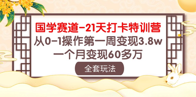 国学赛道21天打卡特训营：从0-1操作第一周变现3.8w，一个月变现60多万！-网创空间