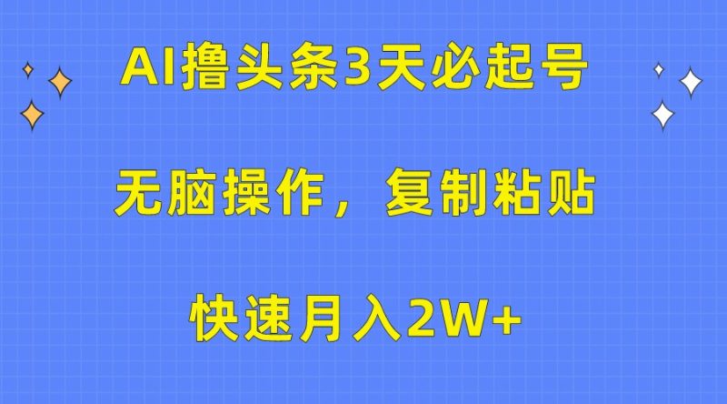 AI撸头条3天必起号，无脑操作3分钟1条，复制粘贴轻松月入2W+-网创空间