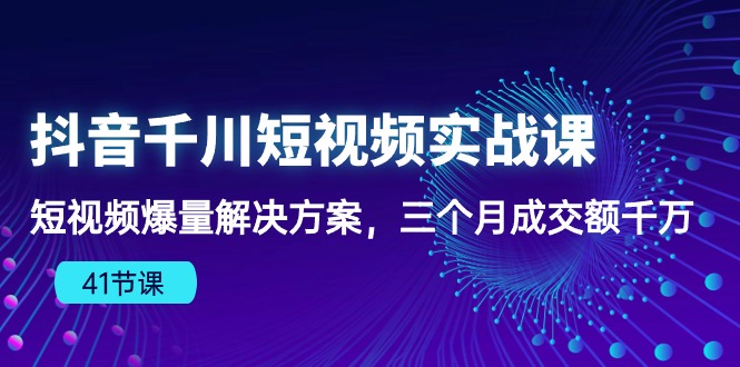 抖音千川短视频实战课：短视频爆量解决方案，三个月成交额千万-网创空间