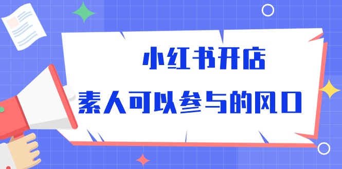 小红书开店，素人可以参与的风口（39节视频课程）-网创空间