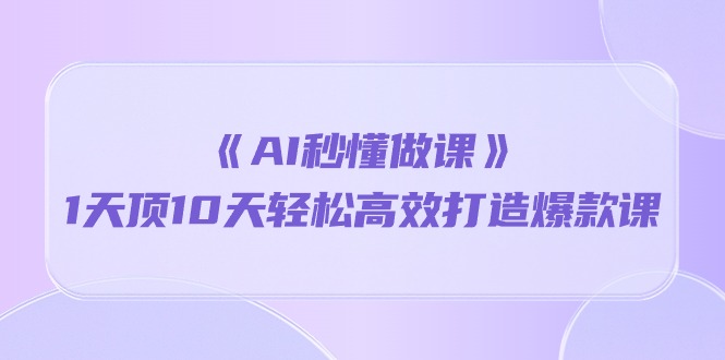 《AI秒懂做课》1天顶10天轻松高效打造爆款课（13节课）-网创空间