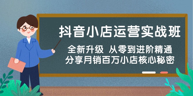 抖音小店运营实战班，全新升级 从零到进阶精通 分享月销百万小店核心秘密-网创空间