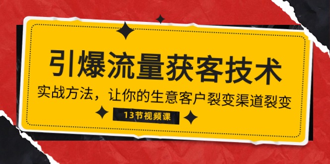 《引爆流量 获客技术》实战方法，让你的生意客户裂变渠道裂变（13节）-网创空间