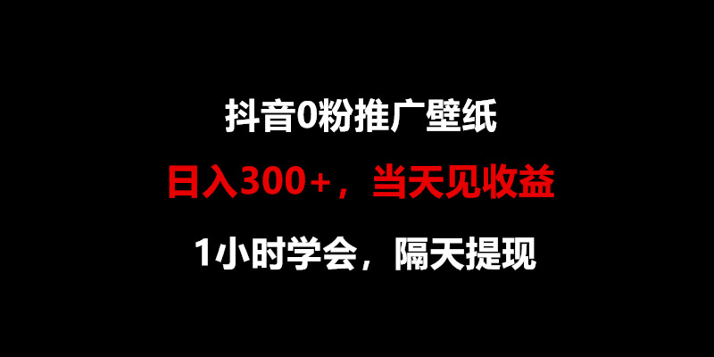 日入300+，抖音0粉推广壁纸，1小时学会，当天见收益，隔天提现-网创空间