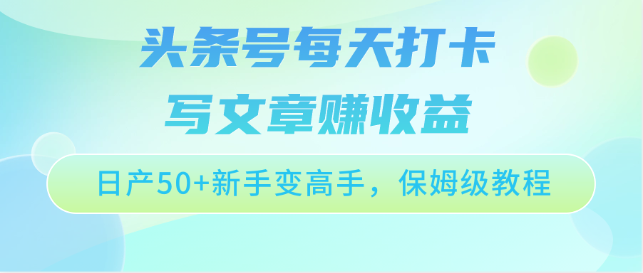 头条号每天打卡写文章赚收益，日产50+新手变高手，保姆级教程-网创空间