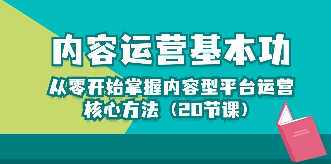 内容运营-基本功：从零开始掌握内容型平台运营核心方法（20节课）-网创空间