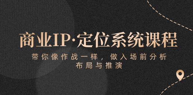 商业IP·定位系统课程：带你像作战一样，做入场前分析，布局与推演-网创空间