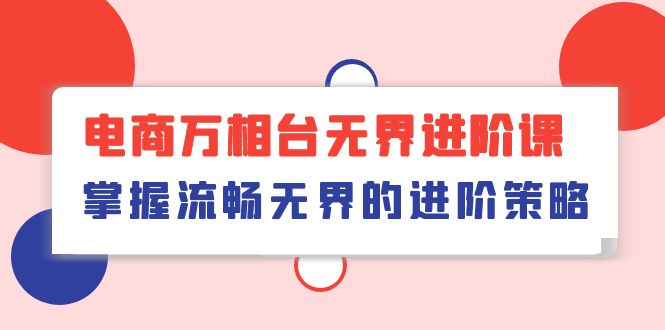 电商万相台无界进阶课，掌握流畅无界的进阶策略（41节课）-网创空间