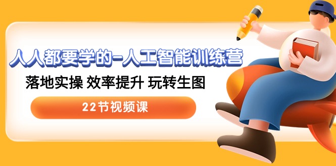 人人都要学的人工智能训练营，落地实操 效率提升 玩转生图 (22节视频课)-网创空间