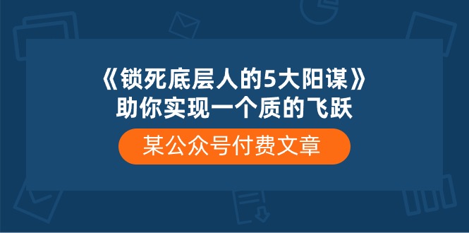 某公众号付费文章《锁死底层人的5大阳谋》助你实现一个质的飞跃-网创空间