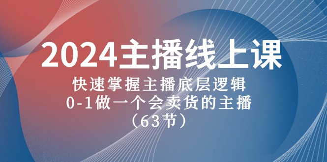 2024主播线上课，快速掌握主播底层逻辑，0-1做一个会卖货的主播（63节课）-网创空间
