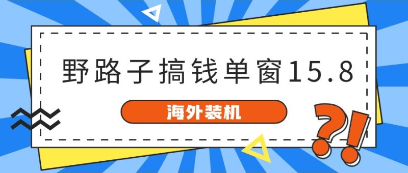海外装机，野路子搞钱，单窗口15.8，亲测已变现10000+-网创空间