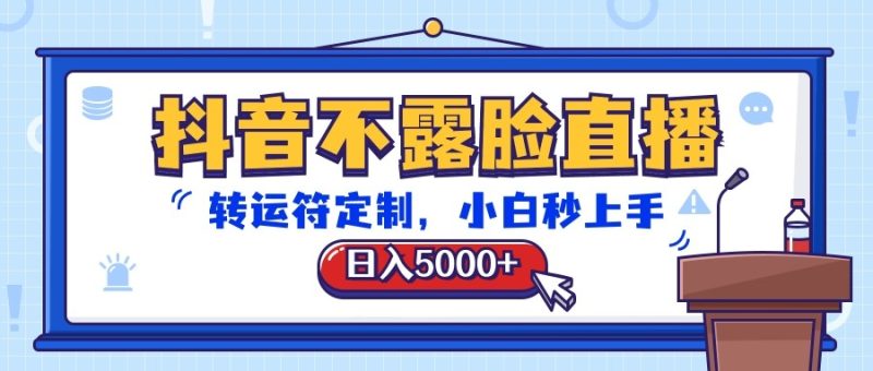 抖音不露脸直播，转运符定制，日入5000+，小白秒上手-网创空间