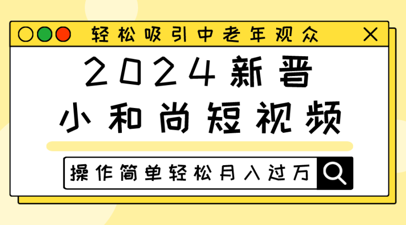 2024新晋小和尚短视频，轻松吸引中老年观众，操作简单轻松月入过万-网创空间