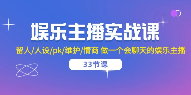 娱乐主播实战课 留人/人设/pk/维护/情商 做一个会聊天的娱乐主播（33节课）-网创空间