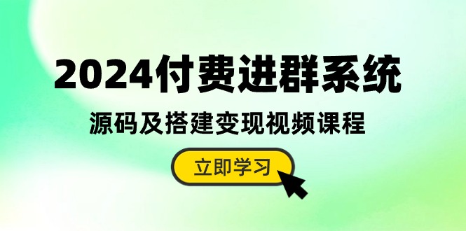 2024付费进群系统，源码及搭建变现视频课程（教程+源码）-网创空间