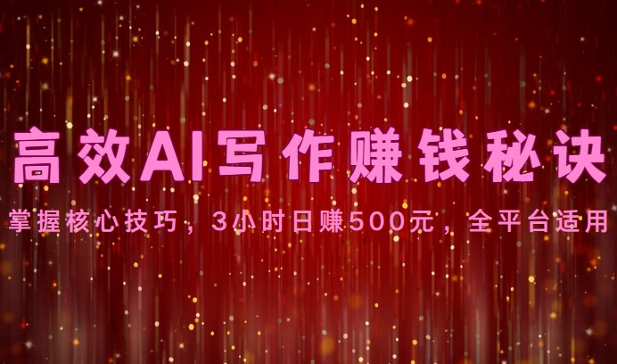 高效AI写作赚钱秘诀：掌握核心技巧，3小时日赚500元，全平台适用-网创空间