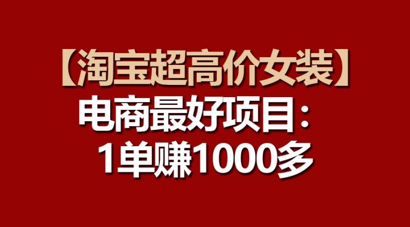【淘宝超高价女装】电商最好项目：一单赚1000多-网创空间