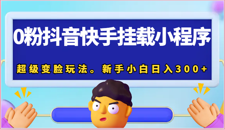 0粉抖音快手挂载小程序，超级变脸玩法。新手小白日入300+-网创空间