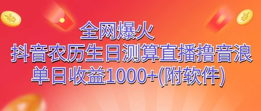 全网爆火，抖音农历生日测算直播撸音浪，单日收益1000+-网创空间