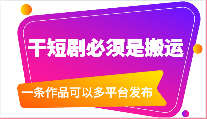 干短剧必须是搬运，一条作品可以多平台发布（附送软件）-网创空间