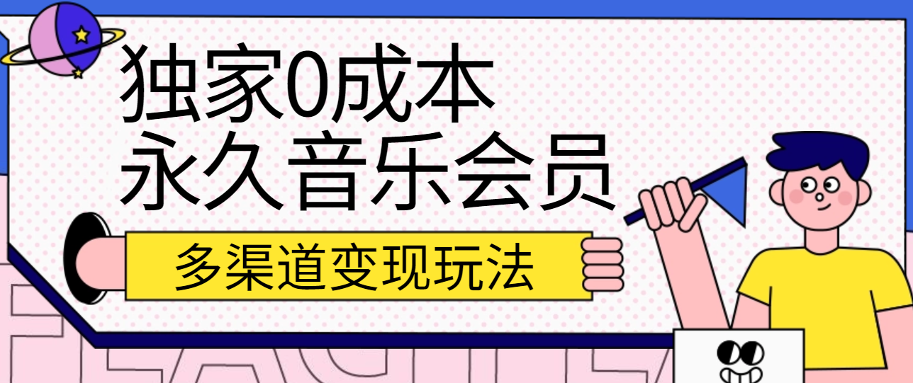 独家0成本永久音乐会员，多渠道变现玩法【实操教程】-网创空间