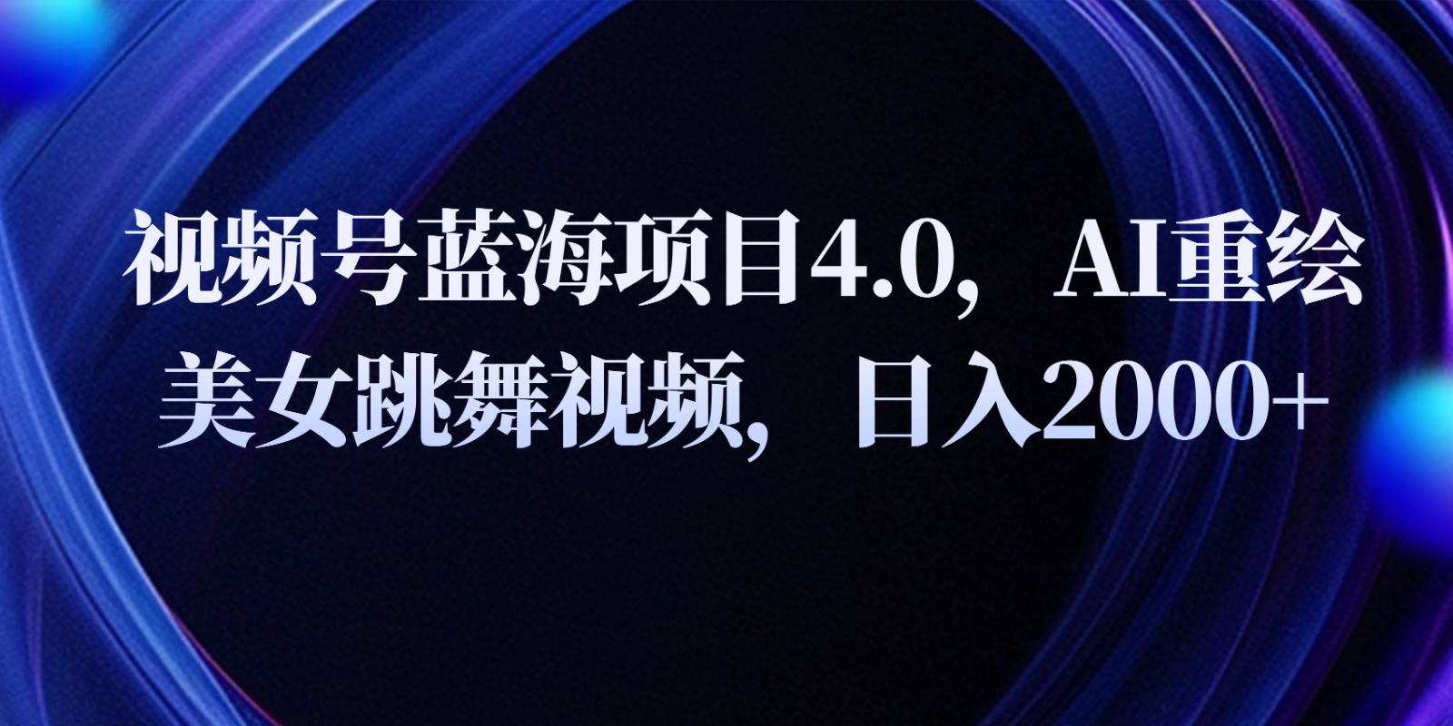 视频号蓝海项目4.0和拓展玩法，AI重绘美女跳舞视频，日入2000+-网创空间