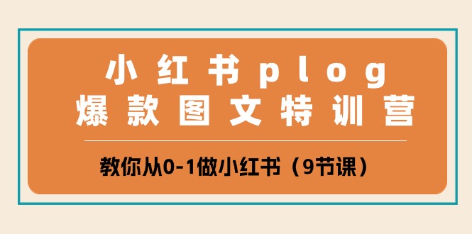 小红书plog爆款图文特训营，教你从0-1做小红书（9节课）-网创空间