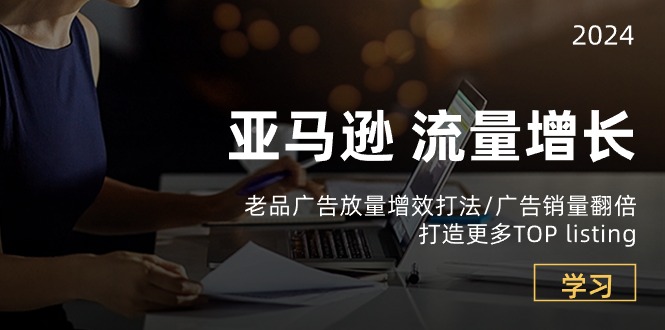 亚马逊流量增长-老品广告放量增效打法/销量翻倍/打造更多TOPlisting-网创空间