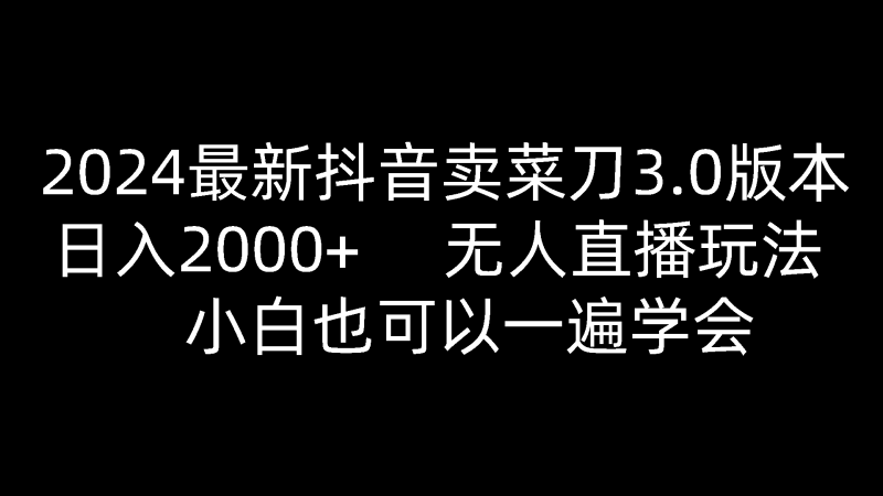 2024最新抖音卖菜刀3.0版本,日入2000+,无人直播玩法,小白也可以一遍学会-网创空间