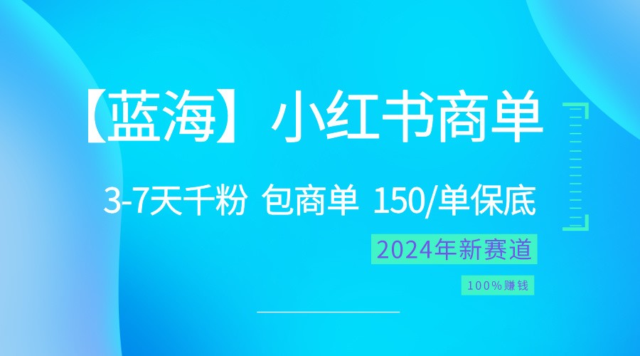 2024蓝海项目【小红书商单】超级简单，快速千粉，最强蓝海，百分百赚钱-网创空间