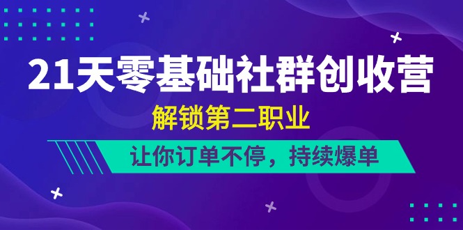 21天零基础社群创收营，解锁第二职业，让你订单不停，持续爆单（22节）-网创空间